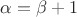 $\alpha = \beta + 1$