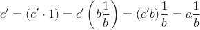 $$c' = (c' \cdot 1) = c' \left(b \frac{1}{b} \right) = (c'b) \frac{1}{b} = a \frac{1}{b}$