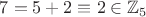 $7=5+2 \equiv 2 \in \mathbb{Z}_5$