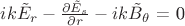 $ ik \tilde E_r - \frac {\partial \tilde E_s}{\partial r} - ik \tilde B_\theta$ = 0