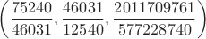 $\left(\dfrac{75240}{46031},\dfrac{46031}{12540},\dfrac{2011709761}{577228740}\right)$
