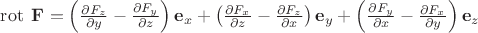 $\operatorname{rot}\;\mathbf F= \left(\frac{\partial F_z}{\partial y} - \frac{\partial F_y}{\partial z}\right) \mathbf e_x+
\left(\frac{\partial F_x}{\partial z} - \frac{\partial F_z}{\partial x}\right) \mathbf e_y+
\left(\frac{\partial F_y}{\partial x} - \frac{\partial F_x}{\partial y}\right) \mathbf e_z$ $\operatorname{rot}\;\mathbf F= \left(\frac{\partial F_z}{\partial y} - \frac{\partial F_y}{\partial z}\right) \mathbf e_x+
\left(\frac{\partial F_x}{\partial z} - \frac{\partial F_z}{\partial x}\right) \mathbf e_y+
\left(\frac{\partial F_y}{\partial x} - \frac{\partial F_x}{\partial y}\right) \mathbf e_z$