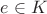 $e \in K$
