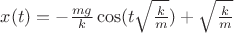 $x(t)=- \frac{mg}{k} \cos(t \sqrt{\frac{k}{m}})+\sqrt{\frac{k}{m}}$