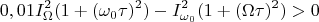 $$0,01I^2_{\Omega}(1+(\omega_0\tau)^2)-I^2_{\omega_0}(1+(\Omega\tau)^2)>0$$