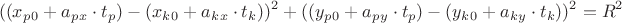 $$\left\ ((x_p_0 + a_p_x \cdot t_p ) - (x_k_0 + a_k_x \cdot t_k))^2 + ((y_p_0 + a_p_y \cdot  t_p) - (y_k_0 + a_k_y \cdot t_k))^2 = R^2\right.$$