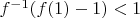 $f^{-1}(f(1)-1)<1$