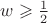 $\[w \geqslant \frac{1}{2}\]$