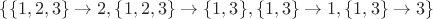 $\{ \{1,2,3\} \rightarrow 2, \{1,2,3\} \rightarrow \{1,3\}, \{1,3\} \rightarrow 1,  \{1,3\} \rightarrow 3 \}$