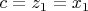 \[c = z_1  = x_1 \]