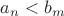 $a_n < b_m$