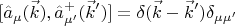 $$\[[{{\hat a}_\mu }(\vec k),\hat a_{\mu '}^ + (\vec k')] = \delta (\vec k - \vec k'){\delta _{\mu \mu '}}\]$$