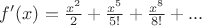 $f'(x)= \frac{x^2}{2} + \frac{x^5}{5!} + \frac{x^8}{8!} + ... $