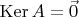 $\operatorname{Ker}A = \vec 0$