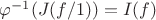$\varphi^{-1}(J(f/1))=I(f)$