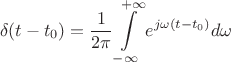 $$\delta(t-t_0)=\frac {1} {2\pi}\int\limits_{-\infty}^{+\infty}e^{j\omega (t-t_0)}d\omega$$ $$\delta(t-t_0)=\frac {1} {2\pi}\int\limits_{-\infty}^{+\infty}e^{j\omega (t-t_0)}d\omega$$