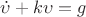 $\dot{\upsilon}+k\upsilon=g$