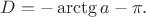 $D=-\arctg a-\pi.$