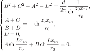 $$
\begin{cases}
B^2 + C^2 - A^2 - D^2 = \dfrac{d}{2\pi} \dfrac{1}{\ch \dfrac{z_0 x_m}{r_0} }, \\
\dfrac{A + C}{B + D} = - \th \dfrac{z_0 x_m}{r_0}, \\
D = 0, \\
 A \sh \dfrac{L x_m}{r_0} + B \ch \dfrac{L x_m}{r_0} = 0.
\end{cases}
$$