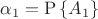 $\alpha_1=\operatorname{P}\left\{A_1\right\}$