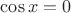 $\cos x = 0$ $\cos x = 0$
