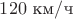 $120\ \text{км}/\text{ч}$