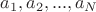 $a_1, a_2,...,a_N$