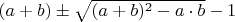 $(a+b)\pm \sqrt{(a+b)^2-a\cdot b}-1$