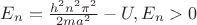 $E_n = \frac {h^2n^2\pi^2} {2ma^2}-U, E_n>0$