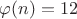 $\varphi(n)=12$