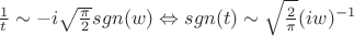 $ \frac{1}{t} \sim -i \sqrt{\frac{\pi}{2}}sgn(w) \Leftrightarrow sgn(t) \sim \sqrt{\frac{2}{\pi}}(iw)^{-1} $