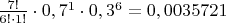 $\frac{7!}{6!\cdot1!}\cdot0,7^1\cdot0,3^6=0,0035721$