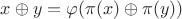 $x\oplus y=\varphi(\pi(x)\oplus \pi(y))$