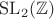 $\mathrm{SL}_2(\mathbb Z)$ $\mathrm{SL}_2(\mathbb Z)$