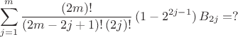 $$ \sum^{m}_{j=1} \frac{(2m)!}{(2m-2j+1)! \, (2j)!} \, (1- 2^{2j-1}) \, B_{2j}  =  ? $$