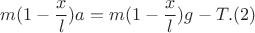 $$m(1-\frac{x}{l})a = m(1-\frac{x}{l})g-T. (2)$$ $$m(1-\frac{x}{l})a = m(1-\frac{x}{l})g-T. (2)$$