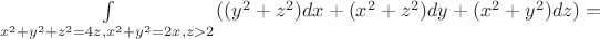$\int \limits_{x^2 + y^2 + z^2 = 4z, x^2 + y^2 = 2x,z>2} ((y^2+z^2)dx+(x^2+z^2)dy+(x^2+y^2)dz)=$