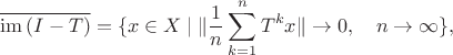 $$\overline{\mathrm{im}\,(I-T)}=\{x\in X\mid \|\frac{1}{n}\sum_{k=1}^nT^kx\|\to 0,\quad n\to\infty\},$$