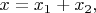 $x = x_1+x_2,$