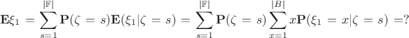 \begin{multline*}
 \mathbf{E}\xi_1 = \sum_{s=1}^{|\mathbb{F}|}\mathbf{P}(\zeta = s)\mathbf{E}(\xi_1 | \zeta = s) = 
\sum_{s=1}^{|\mathbb{F}|}\mathbf{P}(\zeta = s)\sum_{x=1}^{|B|}x \mathbf{P}(\xi_1 = x | \zeta = s) = ?
\end{multline*}