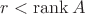 $r<\operatorname{rank}A$