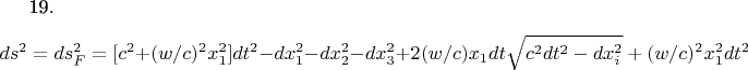 19.$$ ds^{2}= ds_{F}^{2} = [c^{2}+ (w/c) ^{2}x^{2}_{1}]dt^{2} - dx_{1}^{2}- dx_{2}^{2}- dx_{3}^{2}  +2(w/c)x_{1}dt{\sqrt{c^{2}dt^{2}-dx_{i}^{2}}+ (w/c) ^{2}x^{2}_{1}dt ^{2}    $$