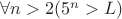 $\forall n>2 (5^n>L)$