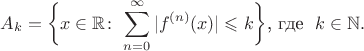 $$A_k=\biggl\lbrace x\in\mathbb R\!:\ \sum^\infty_{n=0}|f^{(n)}(x)|\leqslant k\biggr\rbrace\text{, где }\ k\in\mathbb N.$$