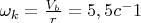 $\omega_k = \frac{V_b}{r} = 5,5 c^-1$