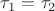 ${\tau _1} = {\tau _2}$