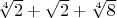 $\sqrt[4]{2}+\sqrt{2}+\sqrt[4]{8}$