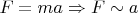 $F=ma\Rightarrow F\sim a$