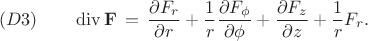 $$
(D3) \qquad
\operatorname{div} {\bf F} \, = \, 
\frac{\partial F_r}{\partial r} + 
\frac{1}{r} \frac{\partial F_{\phi}}{\partial \phi} + 
\frac{\partial F_z}{\partial z} + \frac{1}{r} F_r .
$$