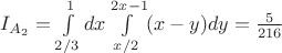 $I_{A_2}= \int\limits_{2/3}^1dx \int\limits_{x/2}^{2x-1}(x-y)dy = \frac 5 {216}$